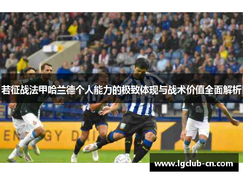 若征战法甲哈兰德个人能力的极致体现与战术价值全面解析