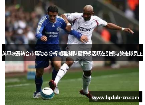 英甲联赛转会市场动态分析 哪些球队最积极活跃在引援与放走球员上