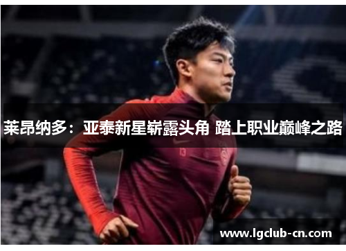 莱昂纳多：亚泰新星崭露头角 踏上职业巅峰之路