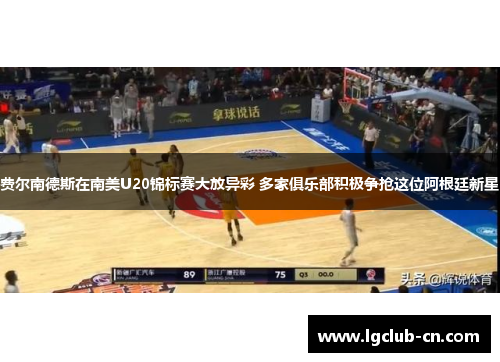 费尔南德斯在南美U20锦标赛大放异彩 多家俱乐部积极争抢这位阿根廷新星