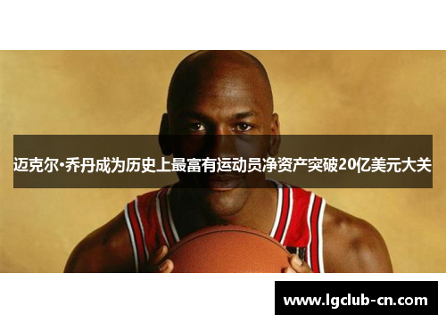 迈克尔·乔丹成为历史上最富有运动员净资产突破20亿美元大关 迈克尔·乔丹成为历史上最富有运动员净资产突破20亿美元大关