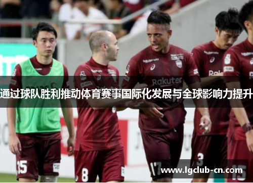 通过球队胜利推动体育赛事国际化发展与全球影响力提升 通过球队胜利推动体育赛事国际化发展与全球影响力提升