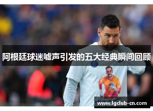 阿根廷球迷嘘声引发的五大经典瞬间回顾