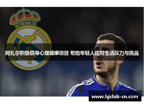 阿扎尔积极倡导心理健康项目 帮助年轻人应对生活压力与挑战