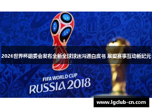 2026世界杯组委会发布全新全球球迷沟通白皮书 展望赛事互动新纪元 2026世界杯组委会发布全新全球球迷沟通白皮书 展望赛事互动新纪元