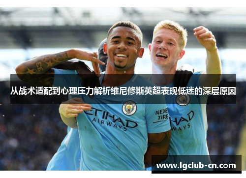 从战术适配到心理压力解析维尼修斯英超表现低迷的深层原因 从战术适配到心理压力解析维尼修斯英超表现低迷的深层原因
