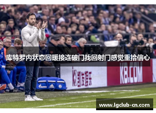 库特罗内状态回暖接连破门找回射门感觉重拾信心 库特罗内状态回暖接连破门找回射门感觉重拾信心