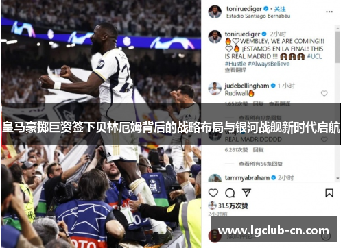 皇马豪掷巨资签下贝林厄姆背后的战略布局与银河战舰新时代启航 皇马豪掷巨资签下贝林厄姆背后的战略布局与银河战舰新时代启航