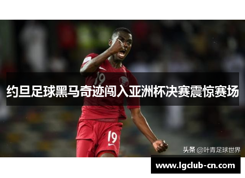 约旦足球黑马奇迹闯入亚洲杯决赛震惊赛场 约旦足球黑马奇迹闯入亚洲杯决赛震惊赛场