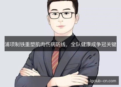 浦项制铁重塑肌肉伤病防线,全队健康成争冠关键 浦项制铁重塑肌肉伤病防线,全队健康成争冠关键