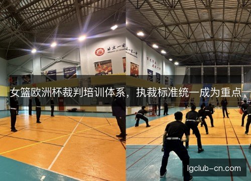 女篮欧洲杯裁判培训体系，执裁标准统一成为重点