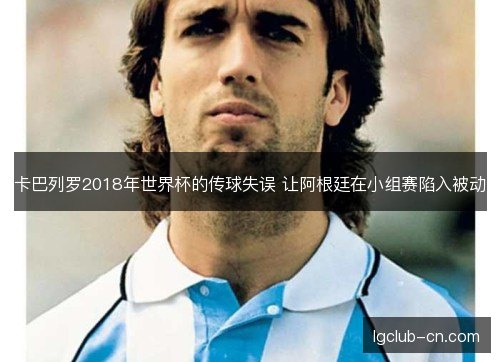 卡巴列罗2018年世界杯的传球失误 让阿根廷在小组赛陷入被动